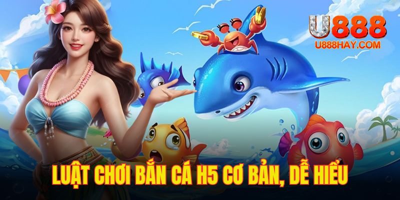 Luật chơi bắn cá H5 đơn giản, bất kể ai cũng tiếp cận được