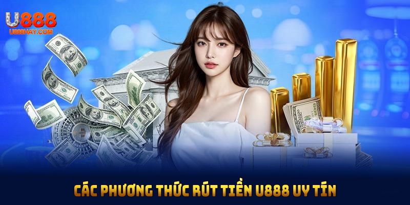Các phương thức rút tiền U888 uy tín, đảm bảo an toàn cho người chơi
