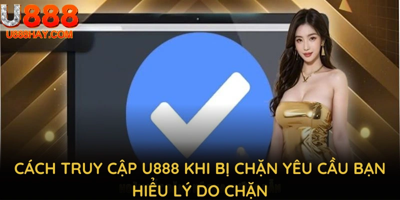 Cách Truy Cập U888 Khi Bị Chặn Yêu Cầu Bạn Hiểu Lý Do Chặn