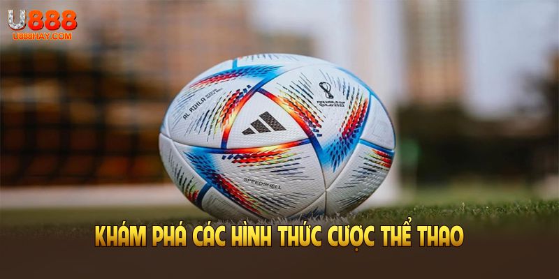 Khám phá các hình thức cược thể thao phổ biến tại nền tảng U888