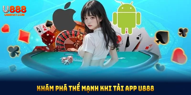 Khám phá thế mạnh khi tải app U888 mà bạn nên thử ngay