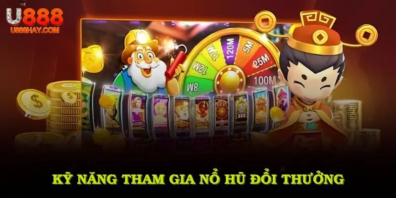Kỹ Năng Cần Thiết Tham Gia Nổ Hũ Đổi Thưởng
