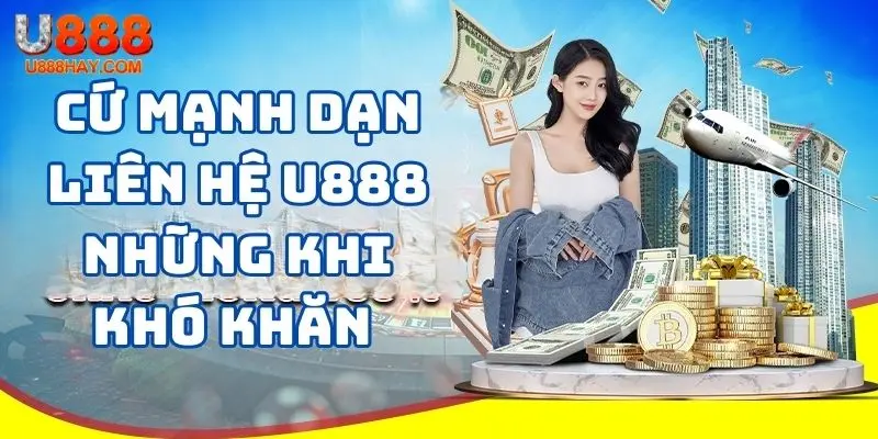 Cứ mạnh dạn liên hệ U888 những khi khó khăn