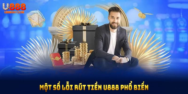 Một số lỗi rút tiền U888 phổ biến và cách khắc phục