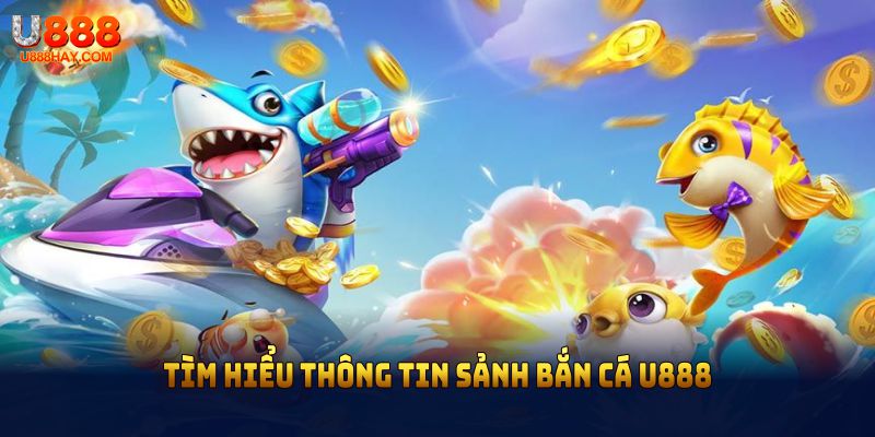 Tìm hiểu thông tin sảnh bắn cá U888 nổi bật trong năm 2025