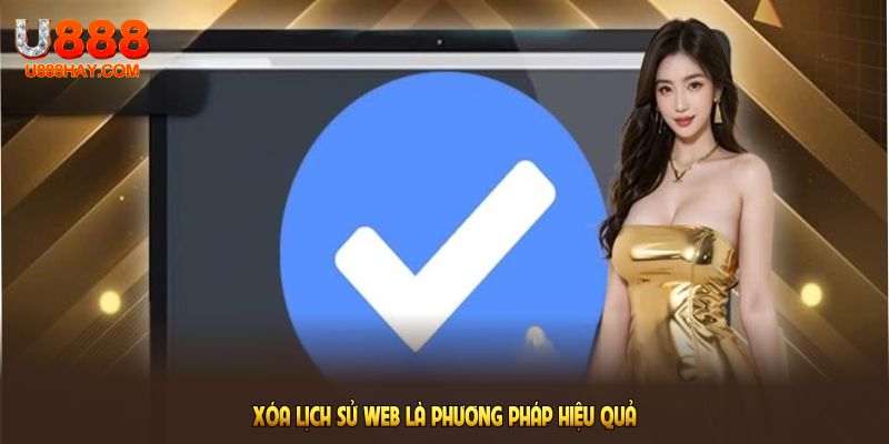 Xóa lịch sử web là phương pháp hiệu quả giúp truy cập mượt mà